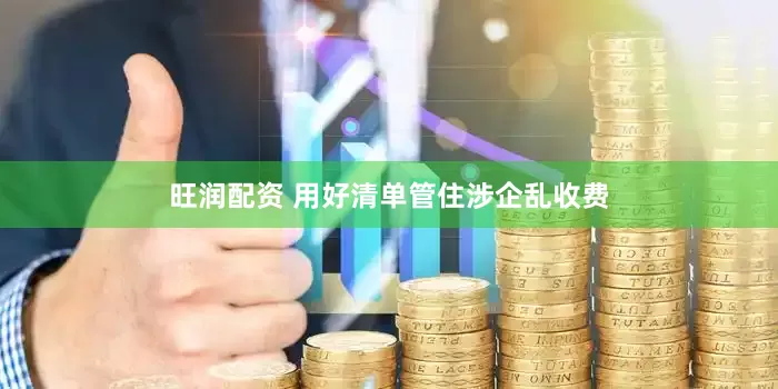 旺润配资 用好清单管住涉企乱收费