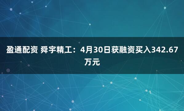 盈通配资 舜宇精工：4月30日获融资买入342.67万元