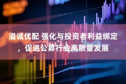溢诚优配 强化与投资者利益绑定，促进公募行业高质量发展