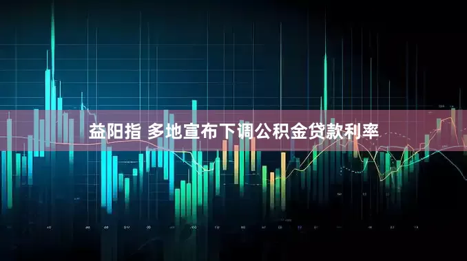 益阳指 多地宣布下调公积金贷款利率