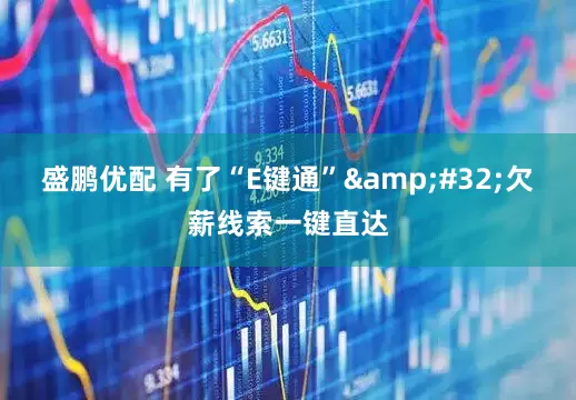盛鹏优配 有了“E键通”&#32;欠薪线索一键直达