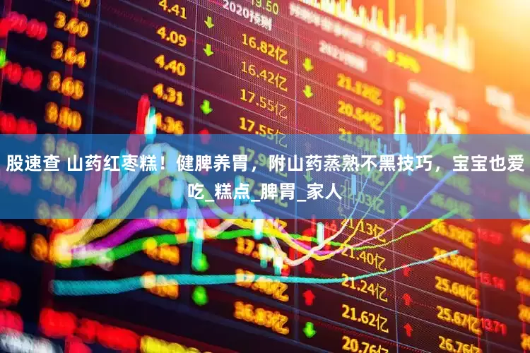 股速查 山药红枣糕！健脾养胃，附山药蒸熟不黑技巧，宝宝也爱吃_糕点_脾胃_家人
