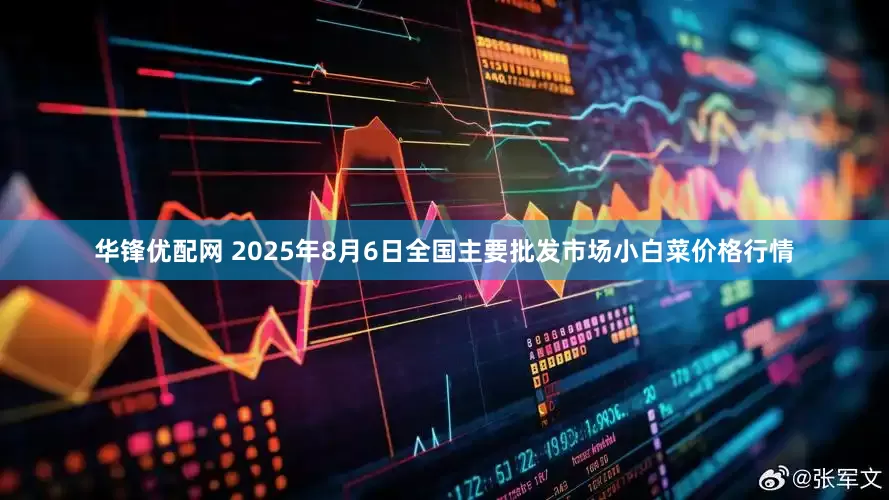 华锋优配网 2025年8月6日全国主要批发市场小白菜价格行情