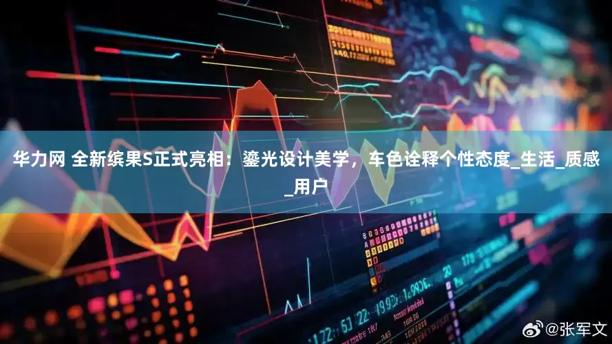 华力网 全新缤果S正式亮相：鎏光设计美学，车色诠释个性态度_生活_质感_用户