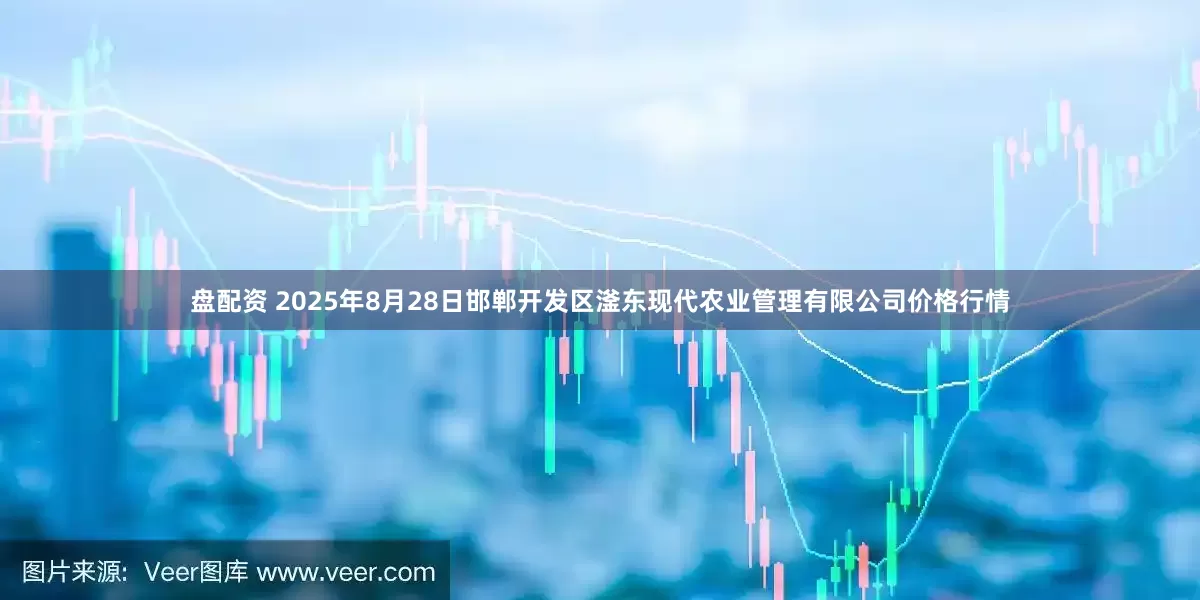 盘配资 2025年8月28日邯郸开发区滏东现代农业管理有限公司价格行情