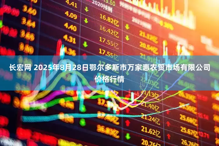 长宏网 2025年8月28日鄂尔多斯市万家惠农贸市场有限公司价格行情