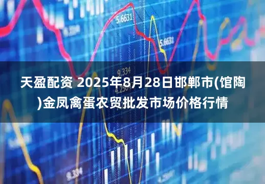 天盈配资 2025年8月28日邯郸市(馆陶)金凤禽蛋农贸批发市场价格行情