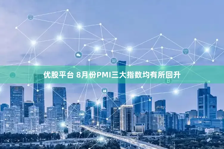 优股平台 8月份PMI三大指数均有所回升