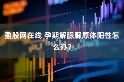 盈股网在线 孕期解脲脲原体阳性怎么办？