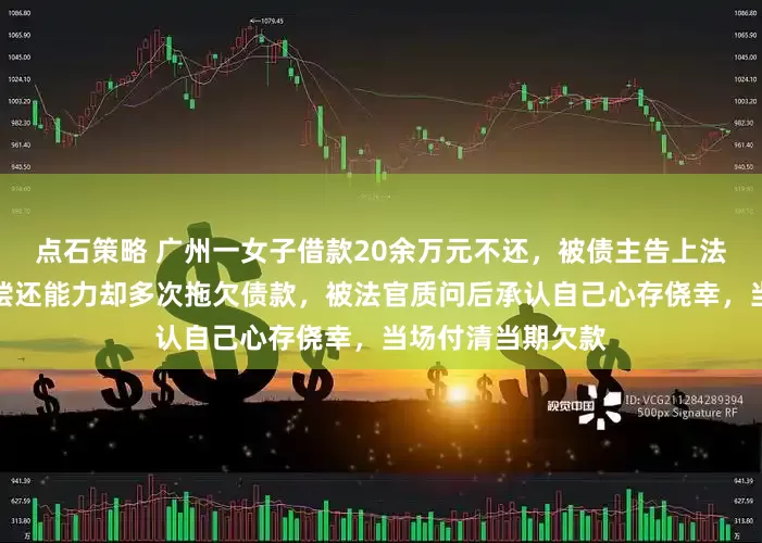 点石策略 广州一女子借款20余万元不还，被债主告上法庭，经营餐馆有偿还能力却多次拖欠债款，被法官质问后承认自己心存侥幸，当场付清当期欠款